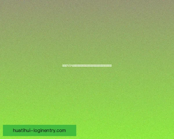 华体会NBA全方位解析：最新赛季精彩纷呈精彩赛事与球员动态一网打尽